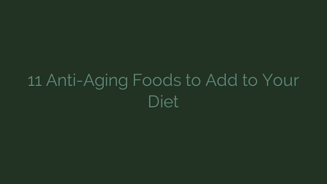 11 Anti-Aging Foods to Add to Your Diet