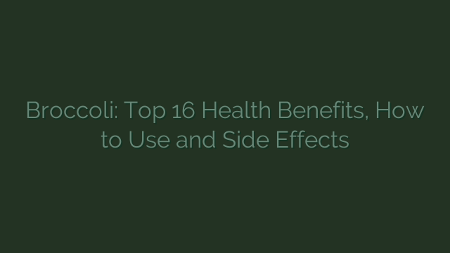 Broccoli: Top 16 Health Benefits, How to Use and Side Effects