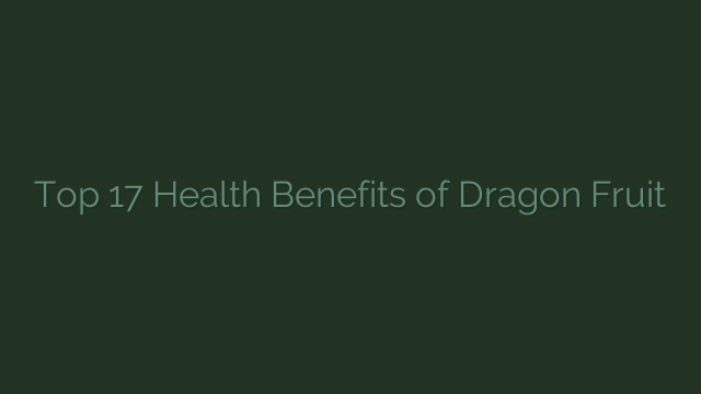 Top 17 Health Benefits of Dragon Fruit