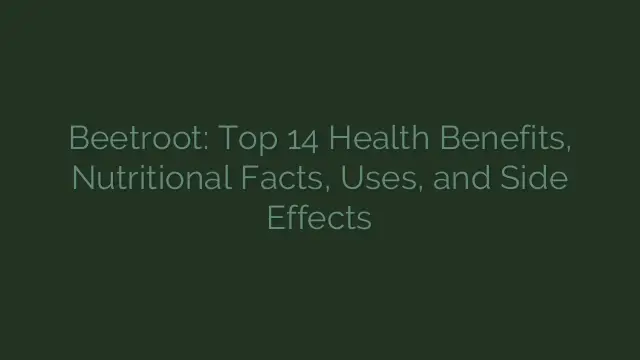 Beetroot: Top 14 Health Benefits, Nutritional Facts, Uses, and Side Effects