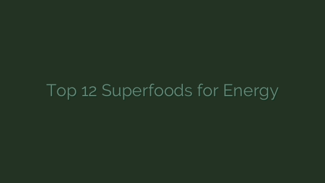 Energizing Foods to BOOST Your Energy Levels Daily: Top 12 Superfoods