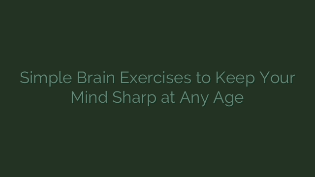 Simple Brain Exercises to Keep Your Mind Sharp at Any Age