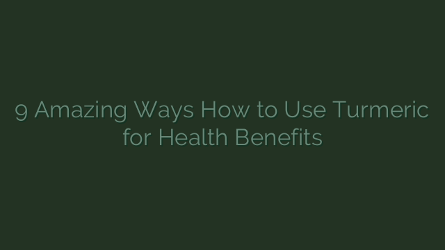 9 Amazing Ways How to Use Turmeric for Health Benefits