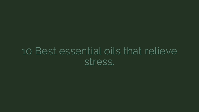 10 Best essential oils that relieve stress.
