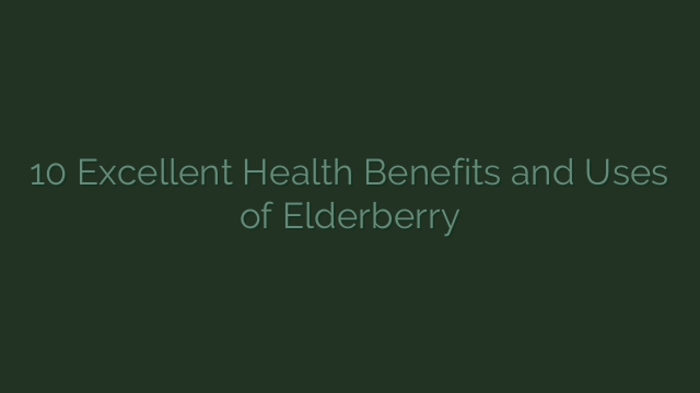 10 Excellent Health Benefits and Uses of Elderberry