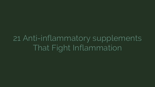 21 Anti-inflammatory supplements That Fight Inflammation