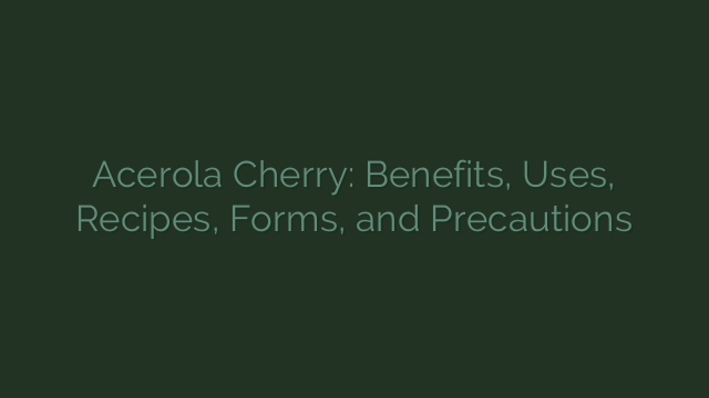Acerola Cherry: Benefits, Uses, Recipes, Forms, and Precautions