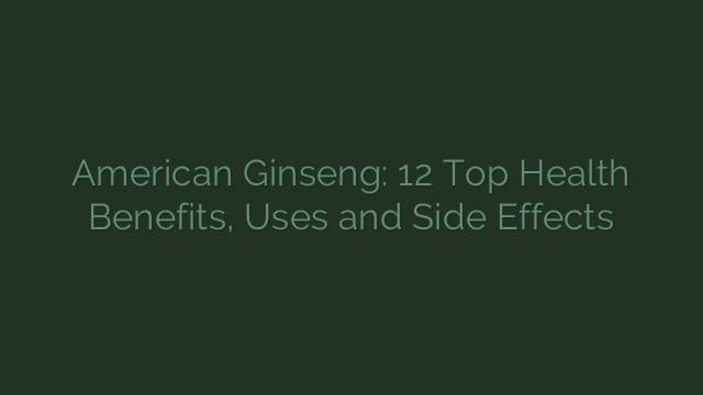 American Ginseng: 12 Top Health Benefits, Uses and Side Effects