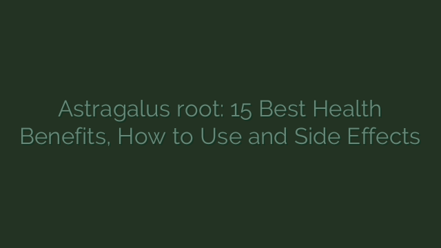 Astragalus root: 15 Best Health Benefits, How to Use and Side Effects