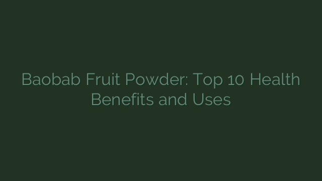 Baobab Fruit Powder: Top 10 Health Benefits and Uses