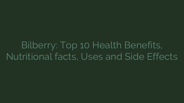 Bilberry: Top 10 Health Benefits, Nutritional facts, Uses and Side Effects