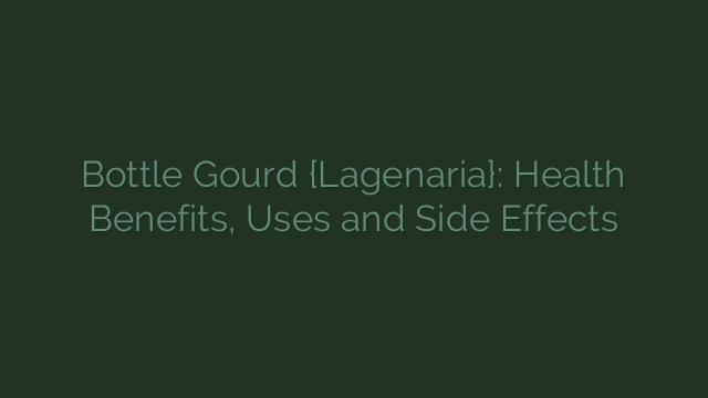 Bottle Gourd {Lagenaria}: Health Benefits, Uses and Side Effects