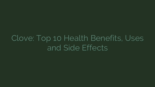 Clove: Top 10 Health Benefits, Uses and Side Effects