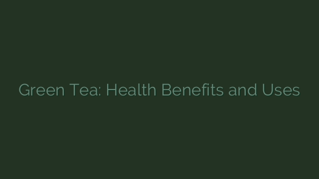 Green Tea: Health Benefits and Uses