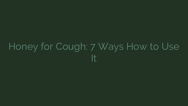Honey for Cough: 7 Ways How to Use It