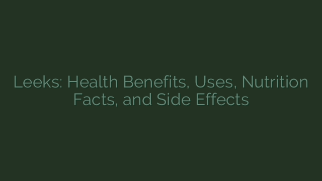 Leeks: Health Benefits, Uses, Nutrition Facts, and Side Effects
