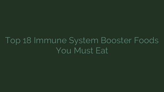 Top 18 Immune System Booster  Foods You Must Eat